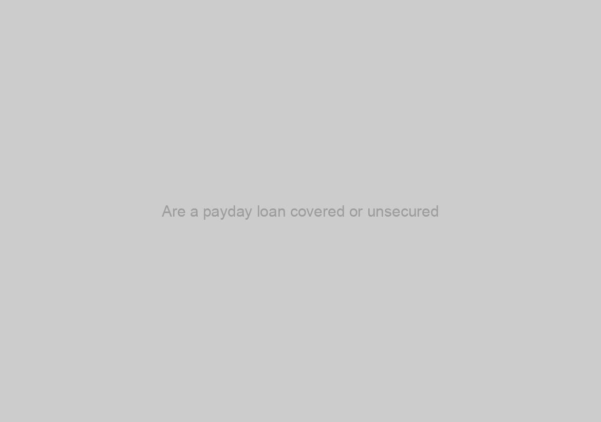 Are a payday loan covered or unsecured?